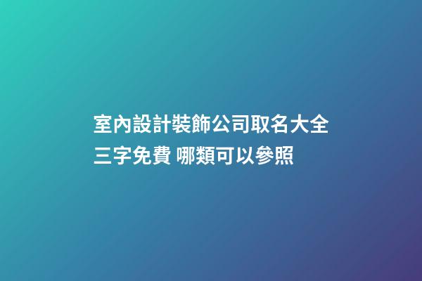 室內設計裝飾公司取名大全三字免費 哪類可以參照